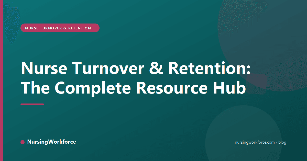 Nurse Turnover & Retention: The Complete Resource Hub