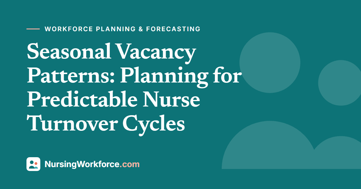 Seasonal Vacancy Patterns: Planning for Predictable Nurse Turnover Cycles